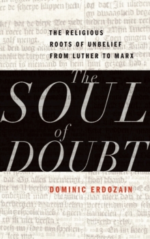 The Soul of Doubt : The Religious Roots of Unbelief from Luther to Marx, Hardback Book The Soul of Doubt : The Religious Roots of Unbelief from Luther to Marx, Hardback Book