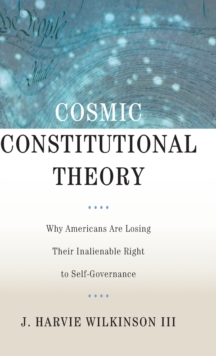 Cosmic Constitutional Theory : Why Americans Are Losing Their Inalienable Right to Self-Governance, Hardback Book Cosmic Constitutional Theory : Why Americans Are Losing Their Inalienable Right to Self-Governance, Hardback Book