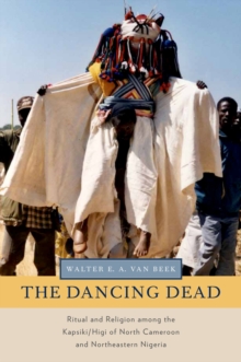 The Dancing Dead : Ritual and Religion among the Kapsiki/Higi of North Cameroon and Northeastern Nigeria