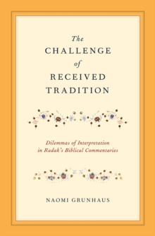 The Challenge of Received Tradition : Dilemmas of Interpretation in Radak's Biblical Commentaries