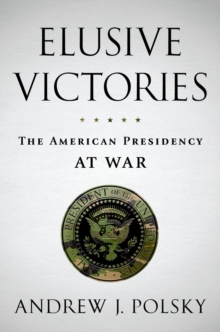 Elusive Victories : The American Presidency at War