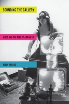 Sounding the Gallery : Video and the Rise of Art-Music, Paperback / softback Book Sounding the Gallery : Video and the Rise of Art-Music, Paperback / softback Book