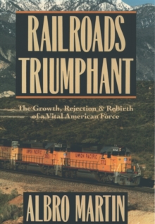 Railroads Triumphant : The Growth, Rejection, and Rebirth of a Vital American Force