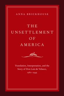 The Unsettlement of America : Translation, Interpretation, and the Story of Don Luis de Velasco, 1560-1945