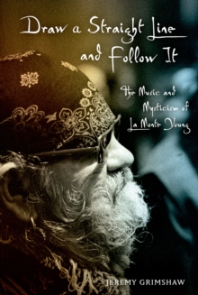 Draw a Straight Line and Follow It : The Music and Mysticism of La Monte Young