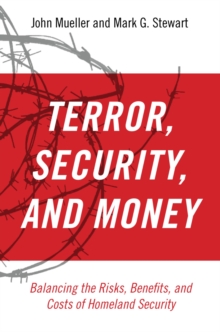 Terror, Security, and Money : Balancing the Risks, Benefits, and Costs of Homeland Security