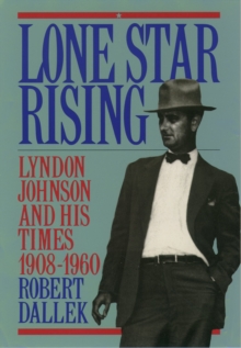 Lone Star Rising : Vol. 1: Lyndon Johnson and His Times, 1908-1960