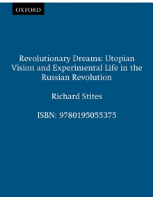 Revolutionary Dreams : Utopian Vision and Experimental Life in the Russian Revolution