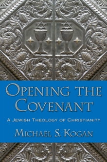 Opening the Covenant : A Jewish Theology of Christianity