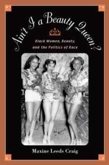 Ain't I a Beauty Queen? : Black Women, Beauty, and the Politics of Race