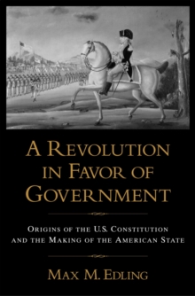 A Revolution in Favor of Government : Origins of the U.S. Constitution and the Making of the American State