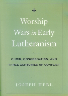 Worship Wars in Early Lutheranism : Choir, Congregation, and Three Centuries of Conflict