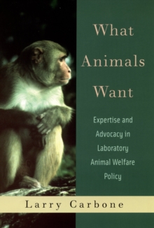 What Animals Want : Expertise and Advocacy in Laboratory Animal Welfare Policy