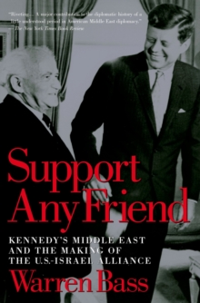 Support Any Friend : Kennedy's Middle East and the Making of the U.S.-Israel Alliance