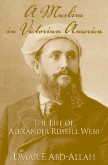 A Muslim in Victorian America : The Life of Alexander Russell Webb