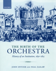 The Birth of the Orchestra : History of an Institution, 1650-1815