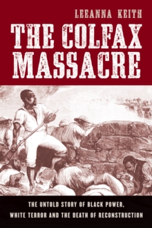 The Colfax Massacre : The Untold Story of Black Power, White Terror, and the Death of Reconstruction