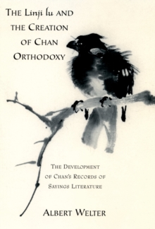 The Linji Lu and the Creation of Chan Orthodoxy : The Development of Chan's Records of Sayings Literature