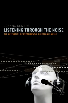 Listening through the Noise : The Aesthetics of Experimental Electronic Music