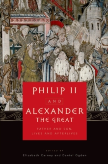 Philip II and Alexander the Great : Father and Son, Lives and Afterlives