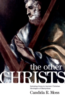 The Other Christs : Imitating Jesus in Ancient Christian Ideologies of Martyrdom