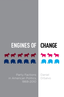 Engines of Change : Party Factions in American Politics, 1868-2010