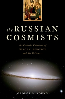 The Russian Cosmists : The Esoteric Futurism of Nikolai Fedorov and His Followers