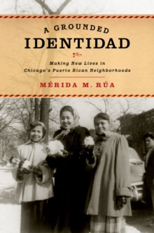 A Grounded Identidad : Making New Lives in Chicago's Puerto Rican Neighborhoods