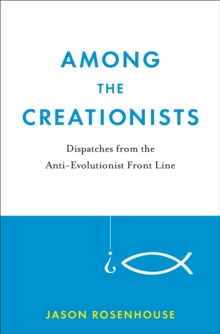 Among the Creationists : Dispatches from the Anti-Evolutionist Front Line