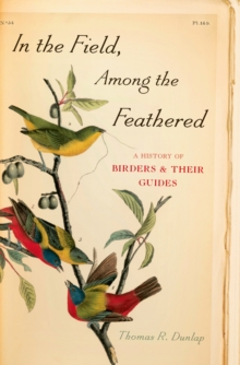 In the Field, Among the Feathered : A History of Birders and Their Guides