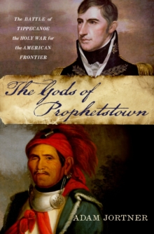 The Gods of Prophetstown : The Battle of Tippecanoe and the Holy War for the American Frontier