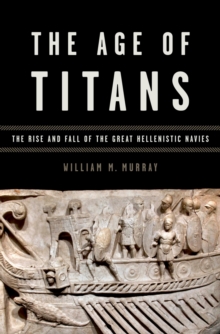 The Age of Titans : The Rise and Fall of the Great Hellenistic Navies