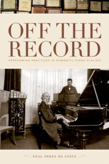 Off the Record : Performing Practices in Romantic Piano Playing