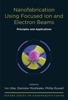 Nanofabrication Using Focused Ion and Electron Beams : Principles and Applications