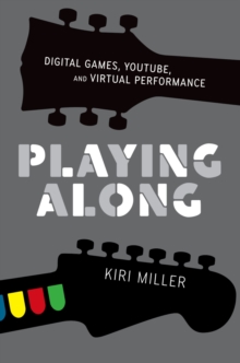 Playing Along : Digital Games, YouTube, and Virtual Performance