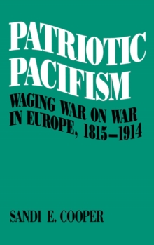 Patriotic Pacifism : Waging War on War in Europe, 1815-1914