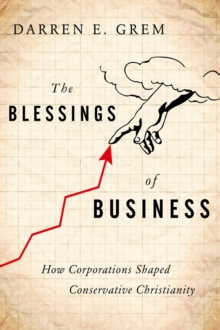 The Blessings of Business : How Corporations Shaped Conservative Christianity