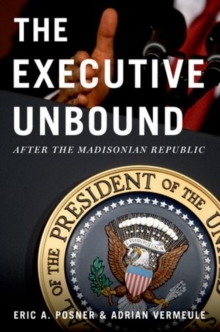 The Executive Unbound : After the Madisonian Republic, Paperback / softback Book The Executive Unbound : After the Madisonian Republic, Paperback / softback Book
