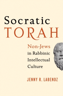 Socratic Torah : Non-Jews in Rabbinic Intellectual Culture