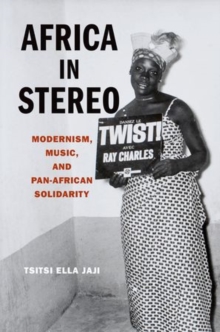 Africa in Stereo : Modernism, Music, and Pan-African Solidarity, Paperback / softback Book Africa in Stereo : Modernism, Music, and Pan-African Solidarity, Paperback / softback Book