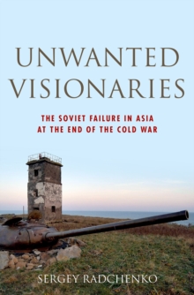 Unwanted Visionaries : The Soviet Failure in Asia at the End of the Cold War