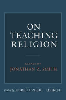 On Teaching Religion : Essays by Jonathan Z. Smith