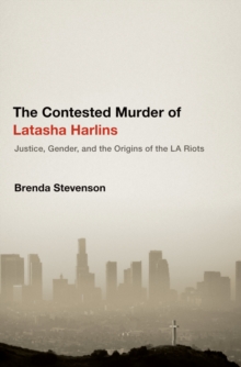 The Contested Murder of Latasha Harlins : Justice, Gender, and the Origins of the LA Riots