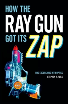 How the Ray Gun Got Its Zap : Odd Excursions into Optics, Hardback Book How the Ray Gun Got Its Zap : Odd Excursions into Optics, Hardback Book