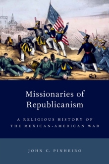 Missionaries of Republicanism : A Religious History of the Mexican-American War