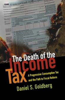 The Death of the Income Tax : A Progressive Consumption Tax and the Path to Fiscal Reform