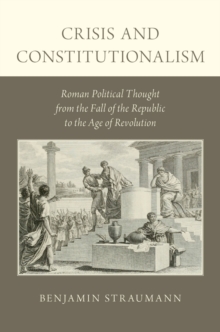 Crisis and Constitutionalism : Roman Political Thought from the Fall of the Republic to the Age of Revolution