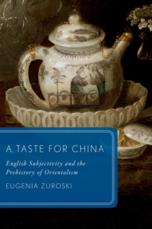 A Taste for China : English Subjectivity and the Prehistory of Orientalism