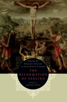 The Reformation of Feeling : Shaping the Religious Emotions in Early Modern Germany, Paperback / softback Book The Reformation of Feeling : Shaping the Religious Emotions in Early Modern Germany, Paperback / softback Book