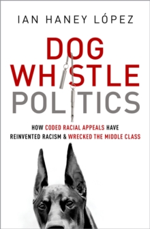 Dog Whistle Politics : How Coded Racial Appeals Have Reinvented Racism and Wrecked the Middle Class